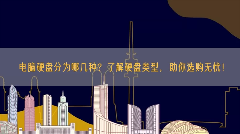 电脑硬盘分为哪几种？了解硬盘类型，助你选购无忧！
