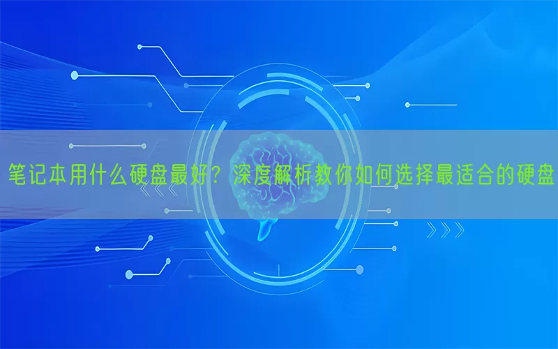笔记本用什么硬盘最好？深度解析教你如何选择最适合的硬盘