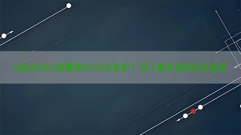 4盘位NAS组哪种RAID比较好？深入解析助你轻松选择