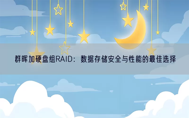 群晖加硬盘组RAID：数据存储安全与性能的最佳选择