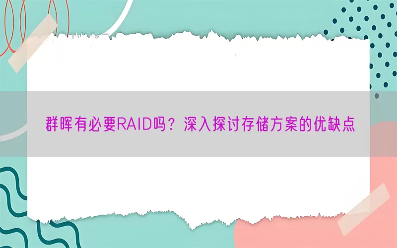群晖有必要RAID吗？深入探讨存储方案的优缺点