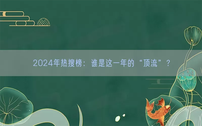 2024年热搜榜：谁是这一年的“顶流”？
