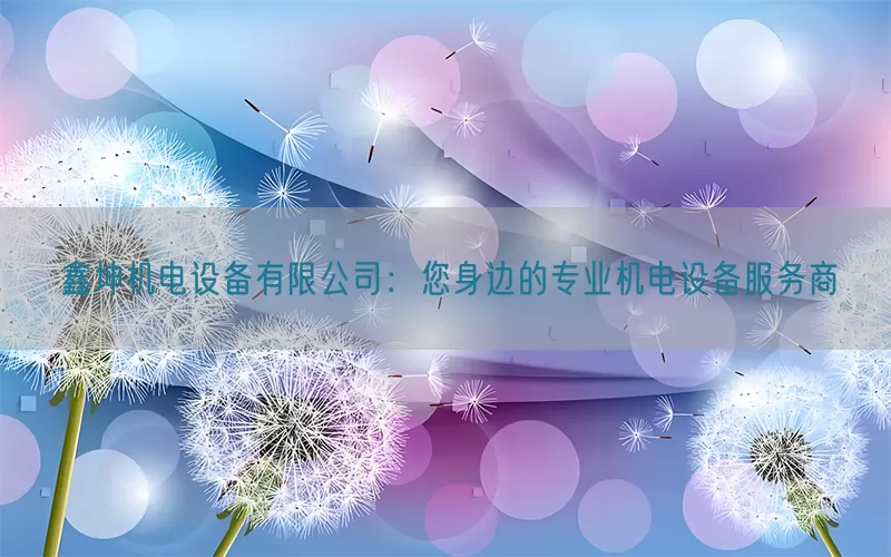 鑫坤机电设备有限公司:您身边的专业机电设备服务商