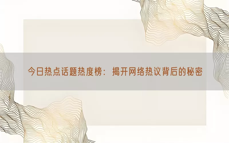 今日热点话题热度榜：揭开网络热议背后的秘密