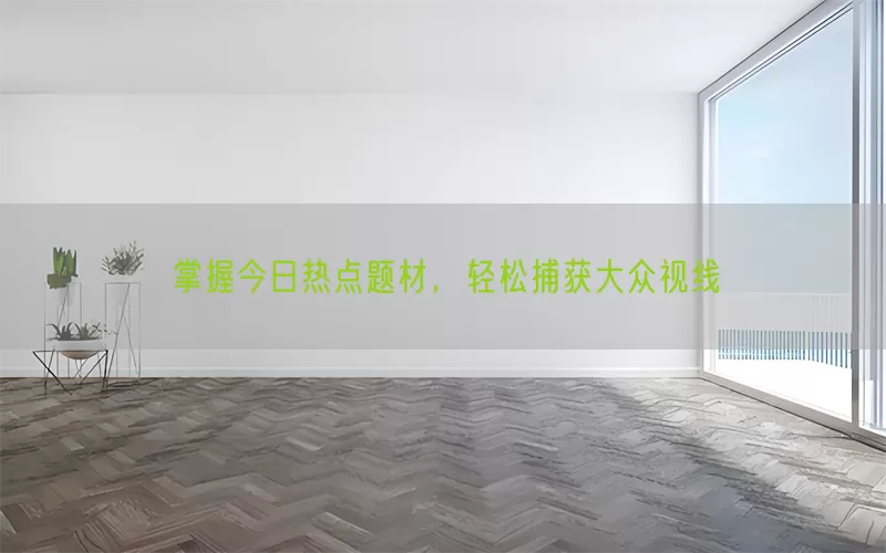 掌握今日热点题材，轻松捕获大众视线