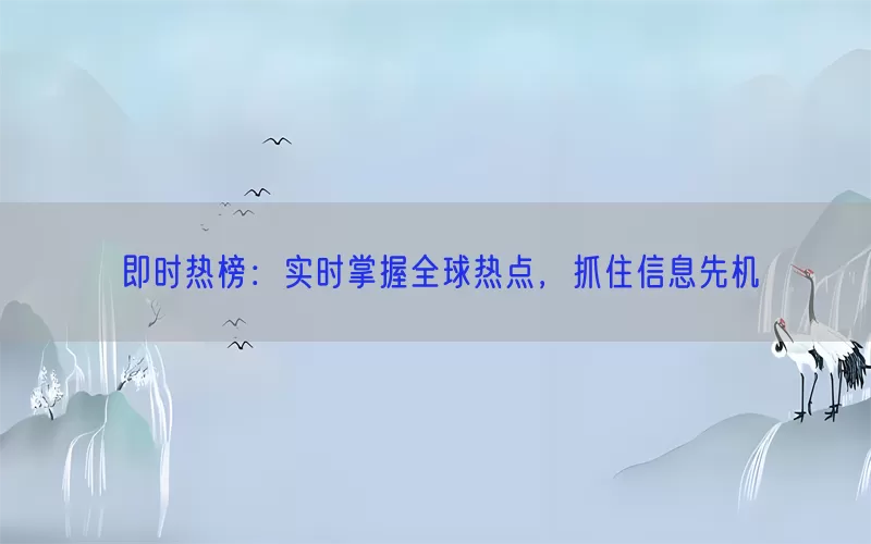 即时热榜：实时掌握全球热点，抓住信息先机
