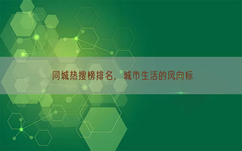 同城热搜榜排名，城市生活的风向标