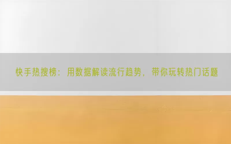 快手热搜榜：用数据解读流行趋势，带你玩转热门话题