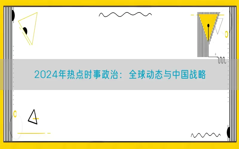 2024年热点时事政治：全球动态与中国战略