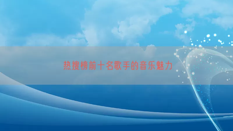 热搜榜前十名歌手的音乐魅力
