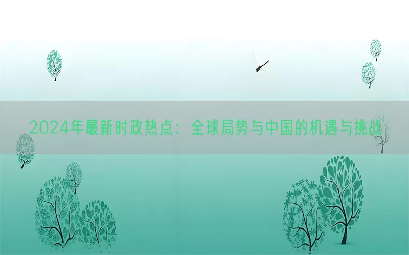2024年最新时政热点：全球局势与中国的机遇与挑战