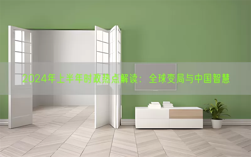 2024年上半年时政热点解读：全球变局与中国智慧