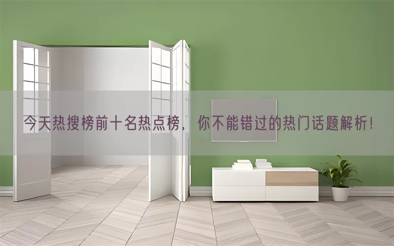 今天热搜榜前十名热点榜，你不能错过的热门话题解析！
