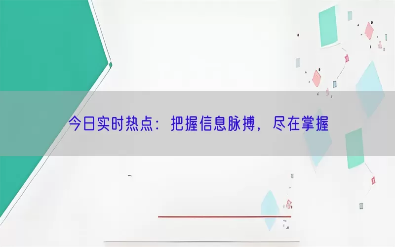 今日实时热点：把握信息脉搏，尽在掌握