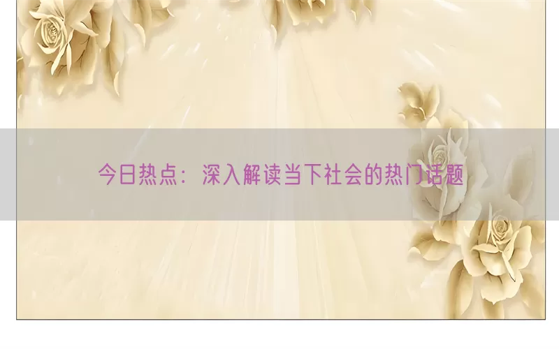 今日热点：深入解读当下社会的热门话题