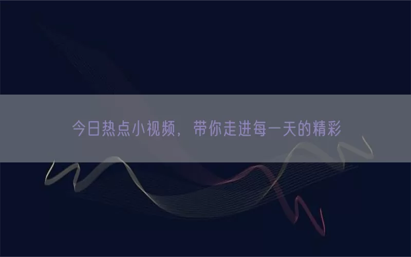 今日热点小视频，带你走进每一天的精彩