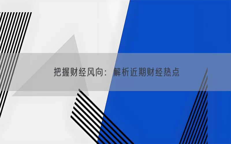把握财经风向：解析近期财经热点