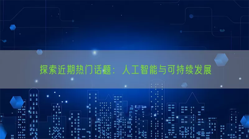 探索近期热门话题：人工智能与可持续发展