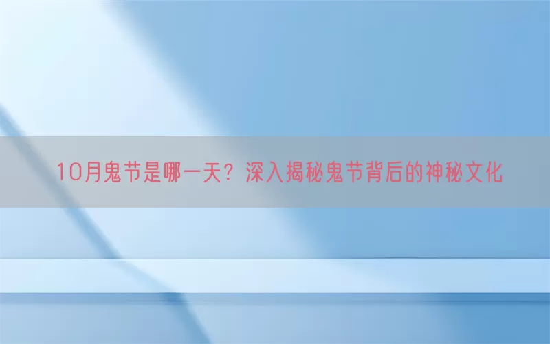 10月鬼节是哪一天？深入揭秘鬼节背后的神秘文化