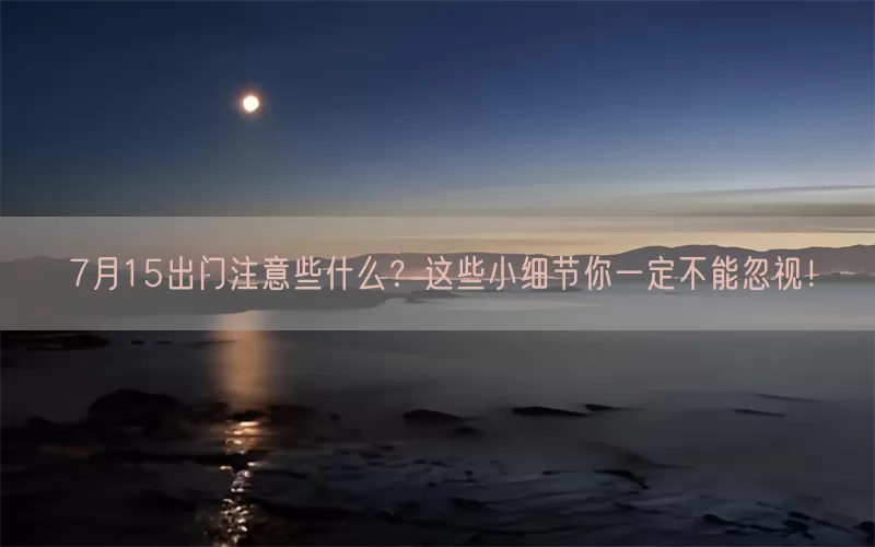 7月15出门注意些什么？这些小细节你一定不能忽视！