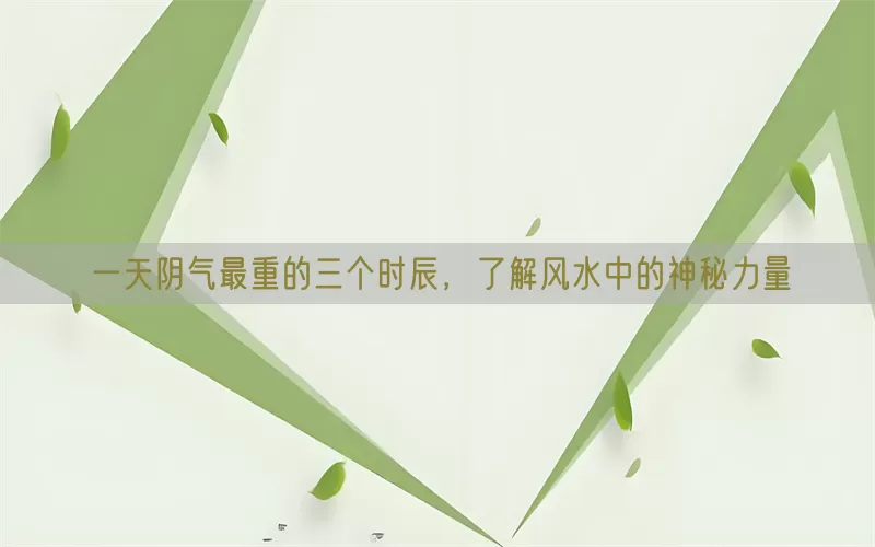 一天阴气最重的三个时辰，了解风水中的神秘力量