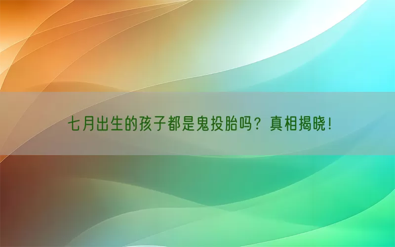 七月出生的孩子都是鬼投胎吗？真相揭晓！