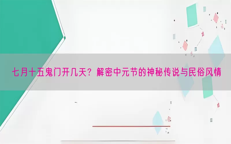 七月十五鬼门开几天？解密中元节的神秘传说与民俗风情