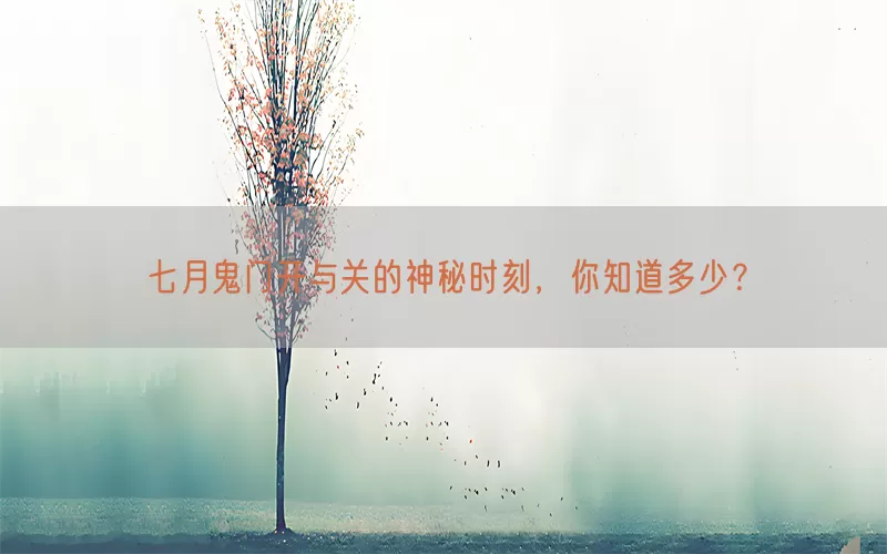 七月鬼门开与关的神秘时刻，你知道多少？