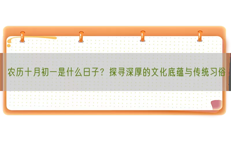 农历十月初一是什么日子？探寻深厚的文化底蕴与传统习俗