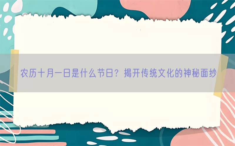 农历十月一日是什么节日？揭开传统文化的神秘面纱