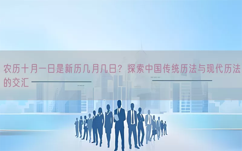 农历十月一日是新历几月几日？探索中国传统历法与现代历法的交汇