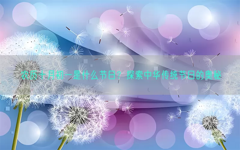 农历十月初一是什么节日？探索中华传统节日的奥秘