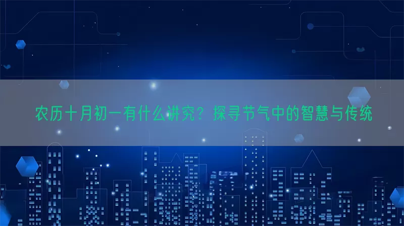 农历十月初一有什么讲究？探寻节气中的智慧与传统