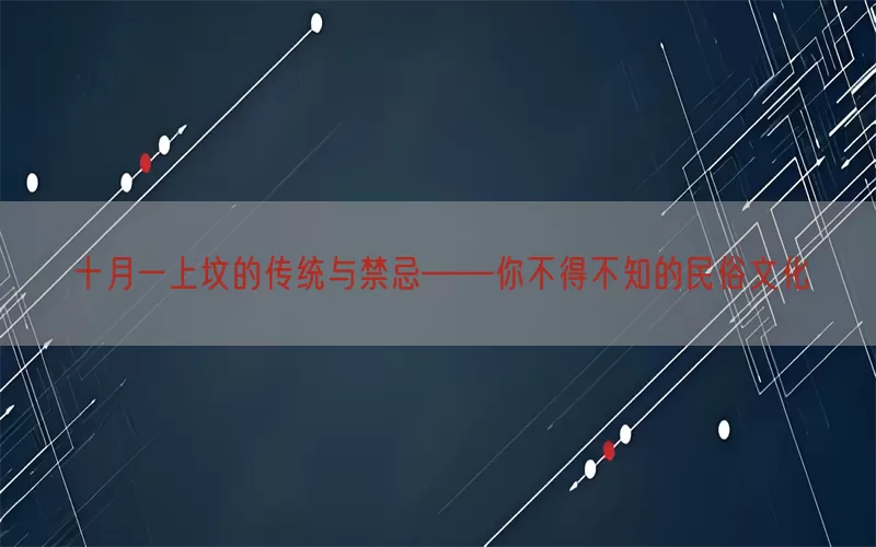 十月一上坟的传统与禁忌——你不得不知的民俗文化