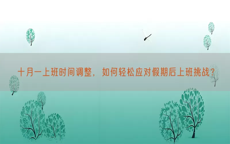 十月一上班时间调整，如何轻松应对假期后上班挑战？