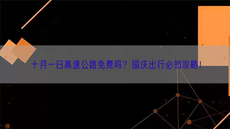 十月一日高速公路免费吗？国庆出行必知攻略！