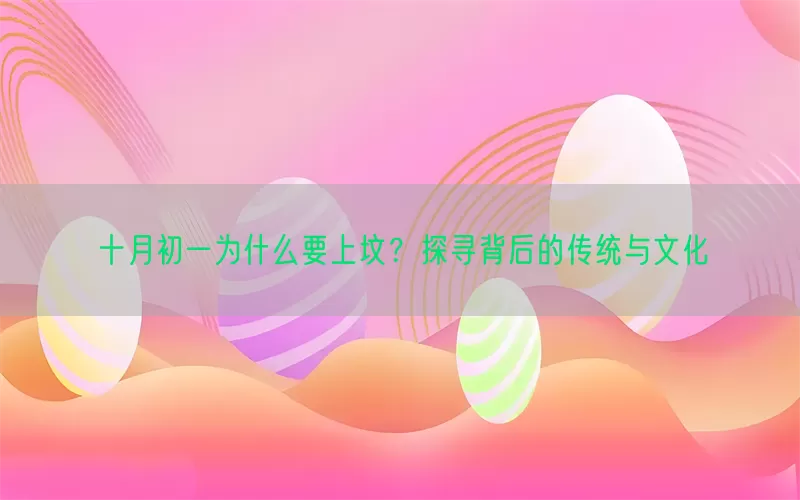 十月初一为什么要上坟？探寻背后的传统与文化