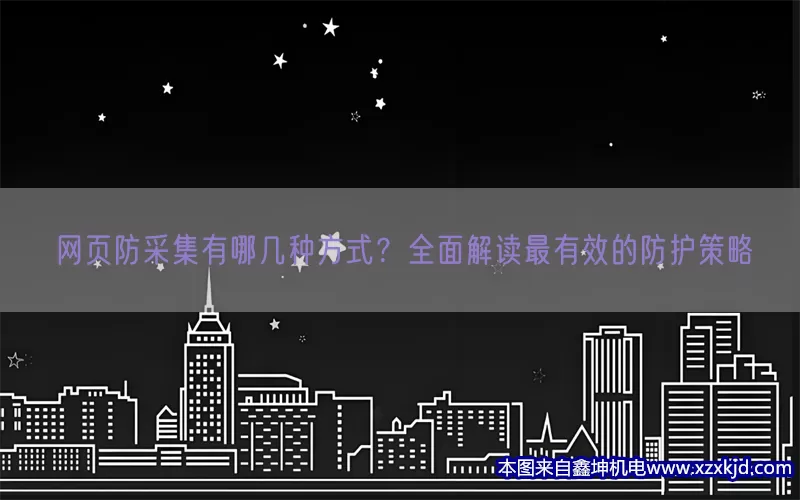 网页防采集有哪几种方式？全面解读最有效的防护策略(pic1)
