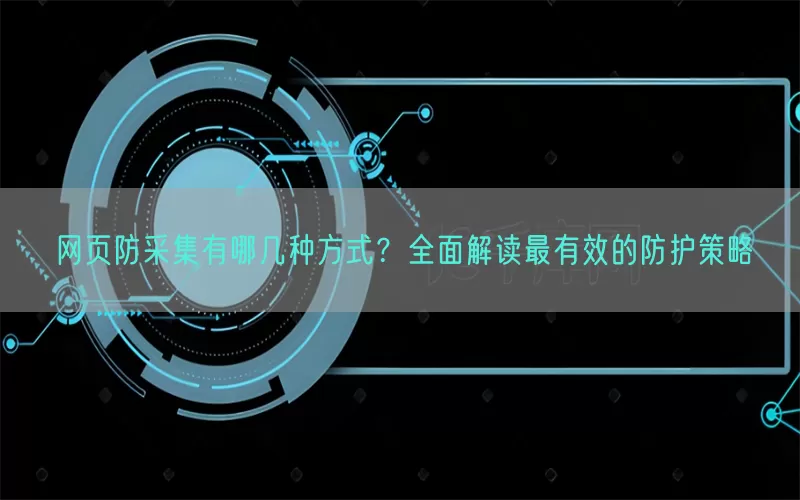 网页防采集有哪几种方式？全面解读最有效的防护策略