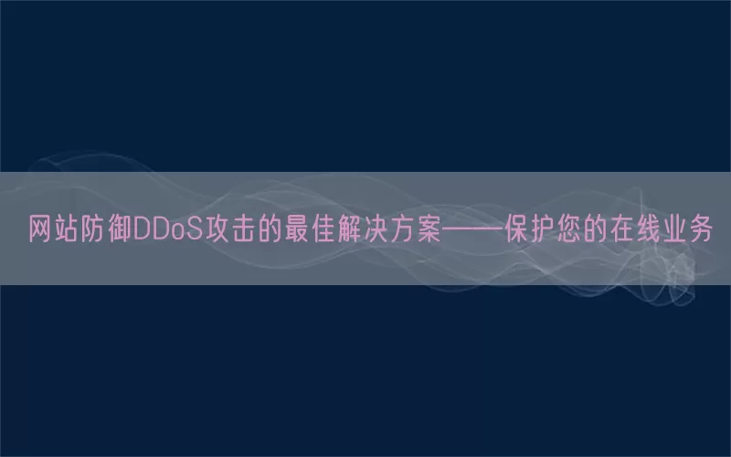 网站防御DDoS攻击的最佳解决方案——保护您的在线业务