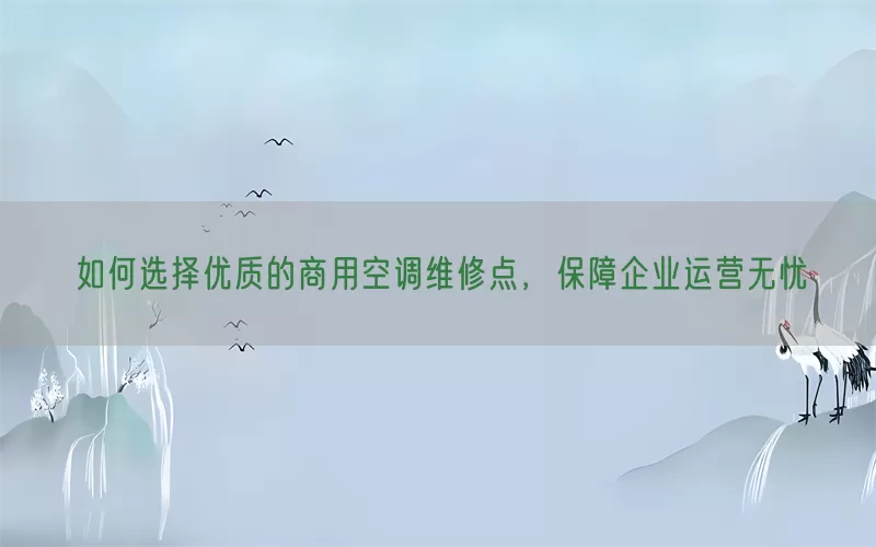 如何选择优质的商用空调维修点,保障企业运营无忧