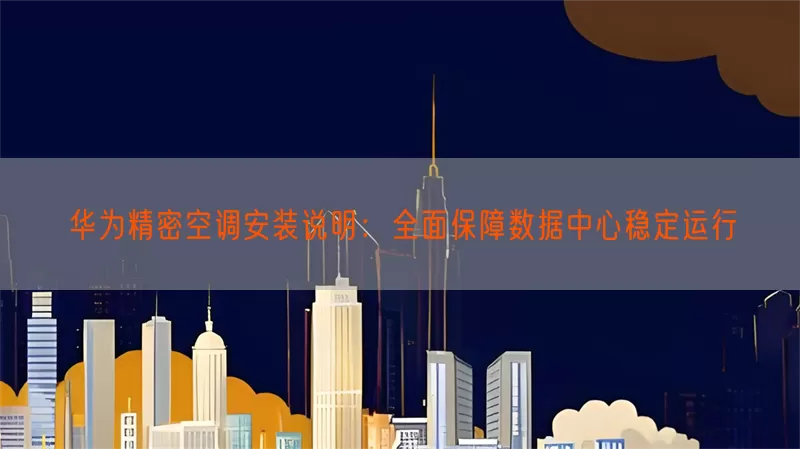 华为精密空调安装说明：全面保障数据中心稳定运行