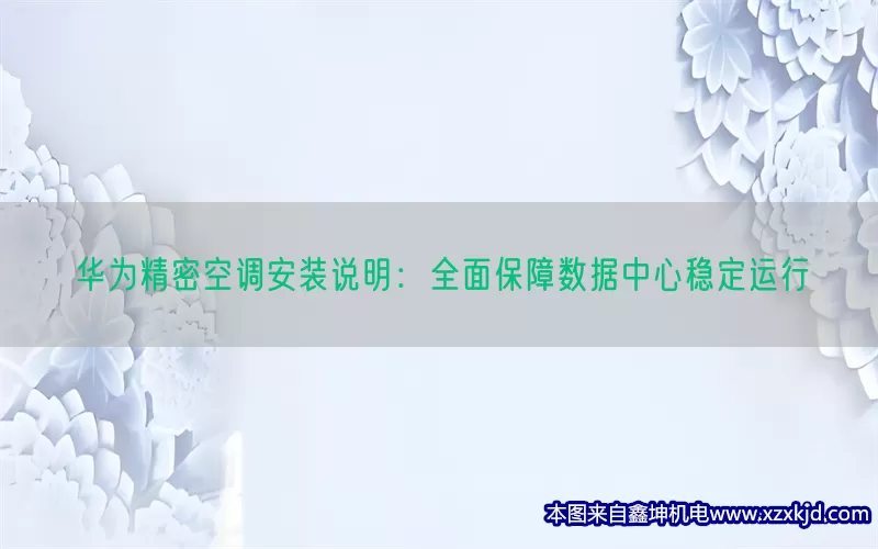华为精密空调安装说明：全面保障数据中心稳定运行(pic1)
