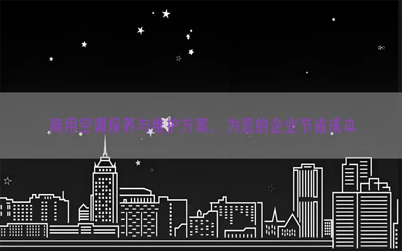商用空调保养与维护方案，为您的企业节省成本