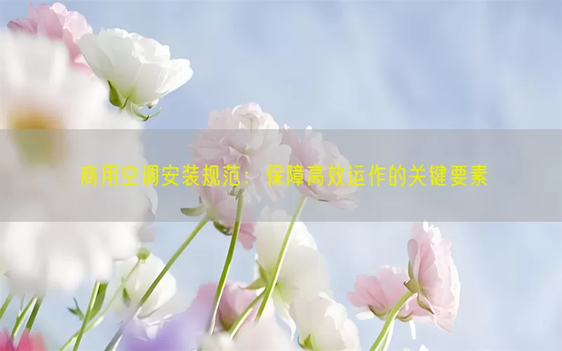 商用空调安装规范:保障高效运作的关键要素