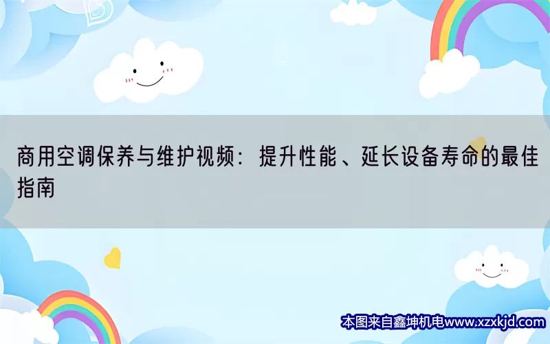 商用空调保养与维护视频：提升性能、延长设备寿命的最佳指南(pic1)