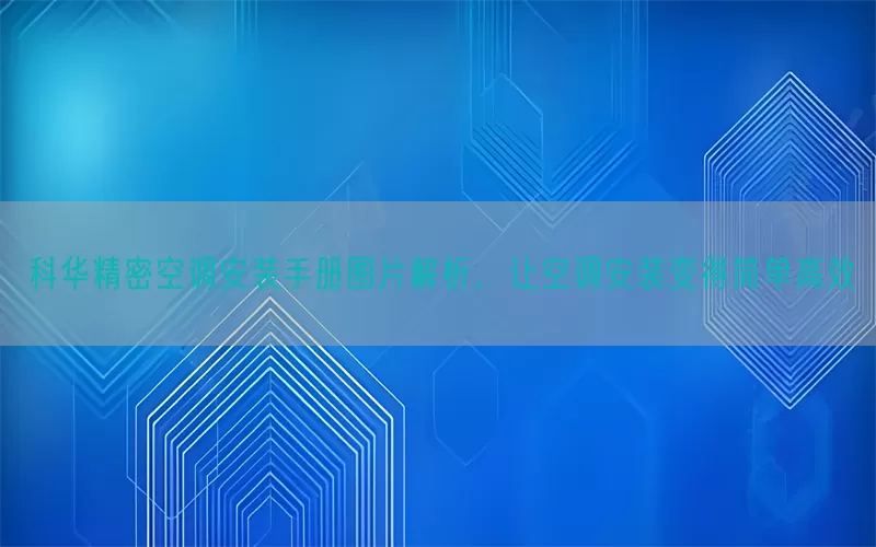 科华精密空调安装手册图片解析，让空调安装变得简单高效
