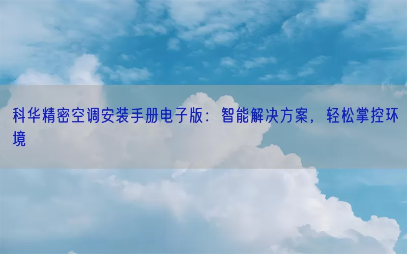 科华精密空调安装手册电子版:智能解决方案,轻松掌控环境