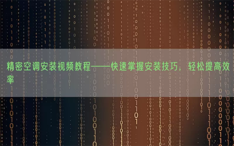 精密空调安装视频教程——快速掌握安装技巧，轻松提高效率