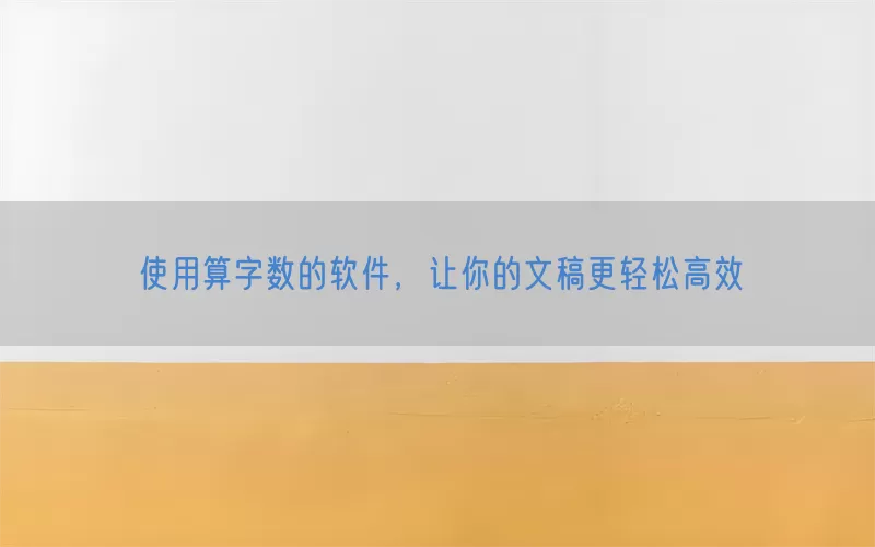 使用算字数的软件，让你的文稿更轻松高效